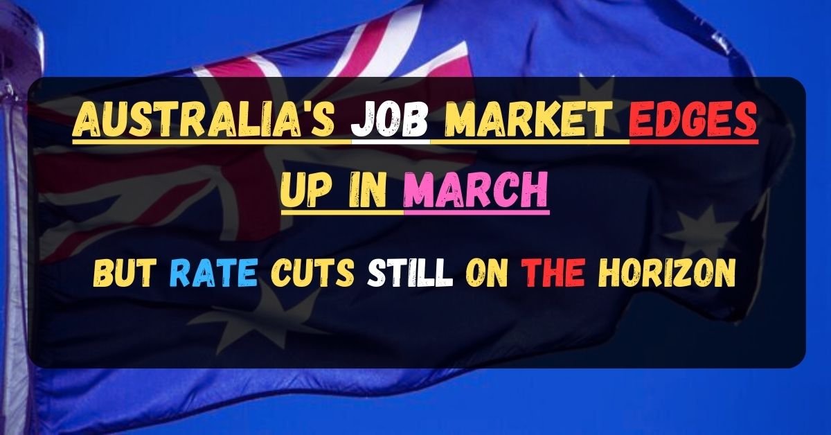Australia's Job Market Edges Up in March, But Rate Cuts Still on the Horizon