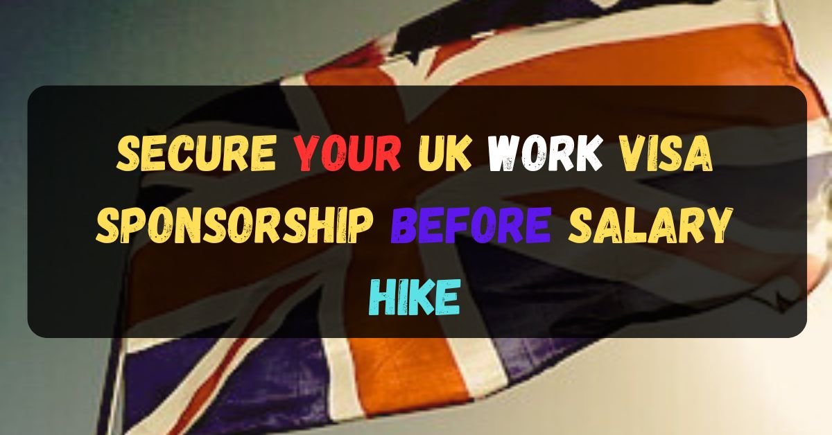 Beat the Deadline: Secure Your UK Work Visa Sponsorship Before Salary Hike (2024 Guide) 1 Secure Your UK Work Visa Sponsorship Before Salary Hike