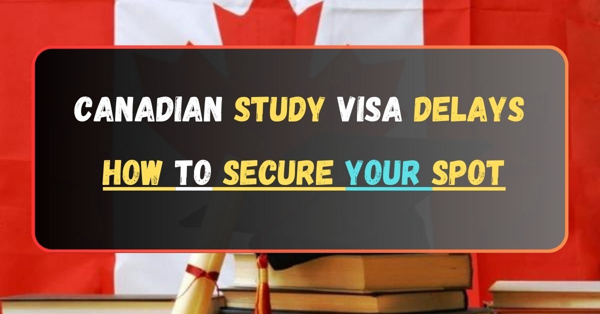 Canadian Study Visa Delays: How to Secure Your Spot for September 2024 Intake (Ultimate Guide)