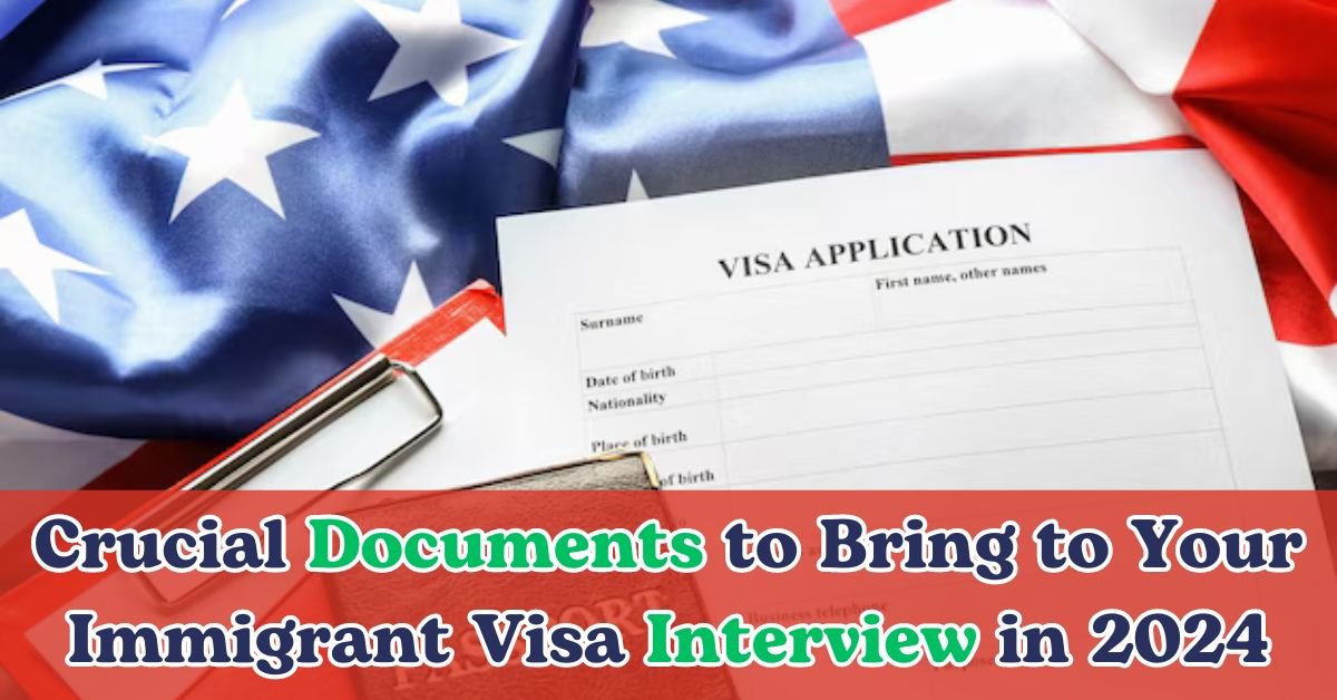 Crucial Documents to Bring to Your Immigrant Visa Interview in 2024