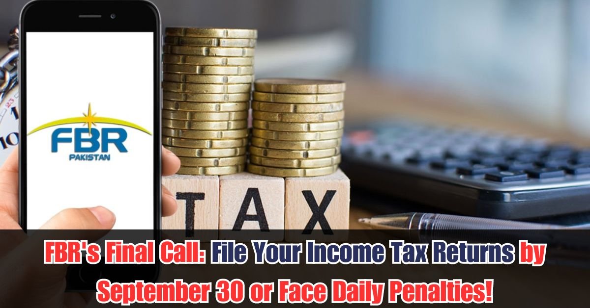 FBR's Final Call: File Your Income Tax Returns by September 30 or Face Daily Penalties!