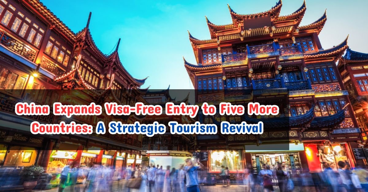 China Expands Visa-Free Entry to Five More Countries: A Strategic Tourism Revival