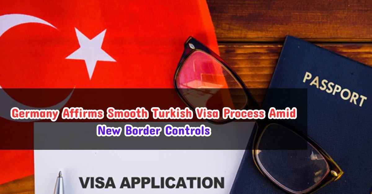 Germany Affirms Smooth Turkish Visa Process Amid New Border Controls
