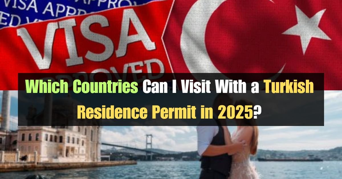 Which Countries Can I Visit With a Turkish Residence Permit in 2025?