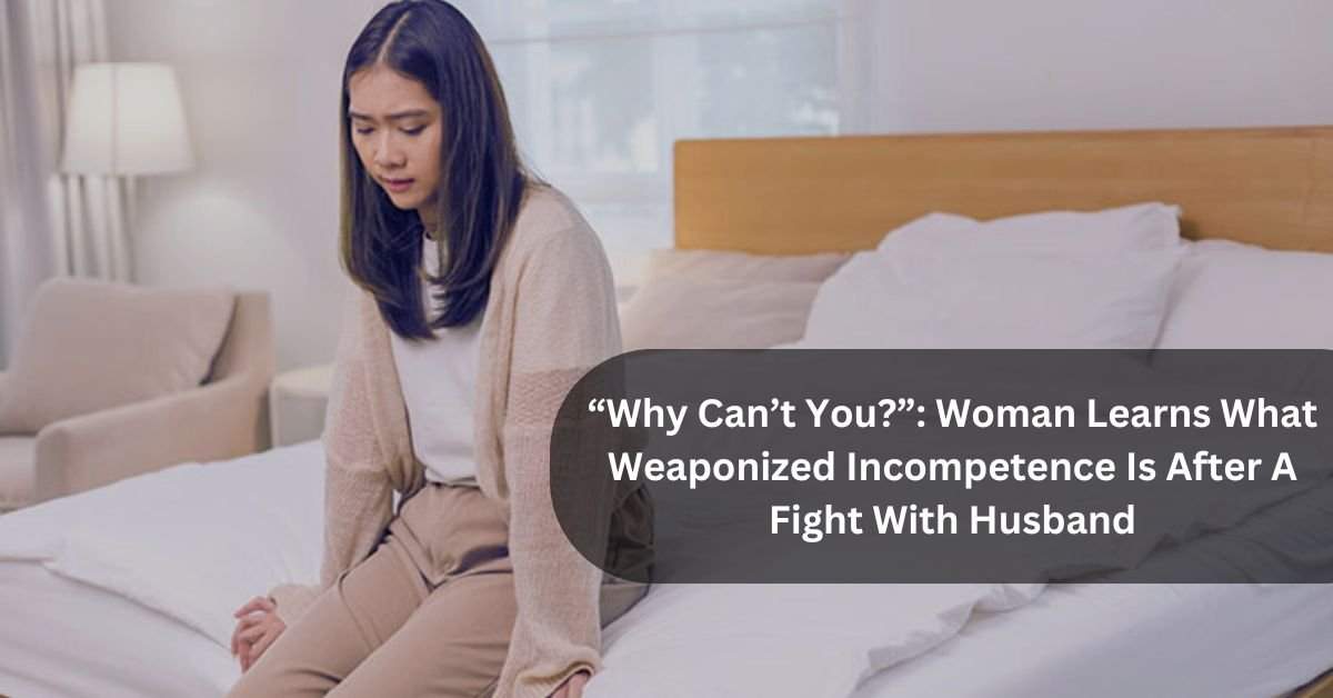 Woman Learns What Weaponized Incompetence Is After A Fight With Husband