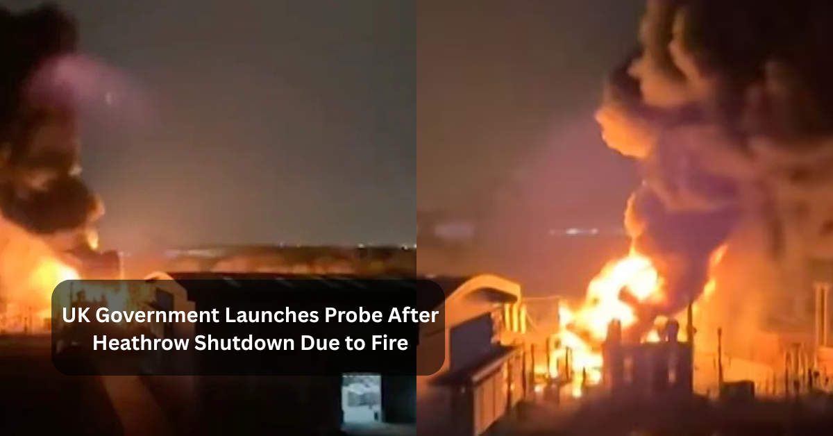UK Government Launches Probe After Heathrow Shutdown Due to Fire