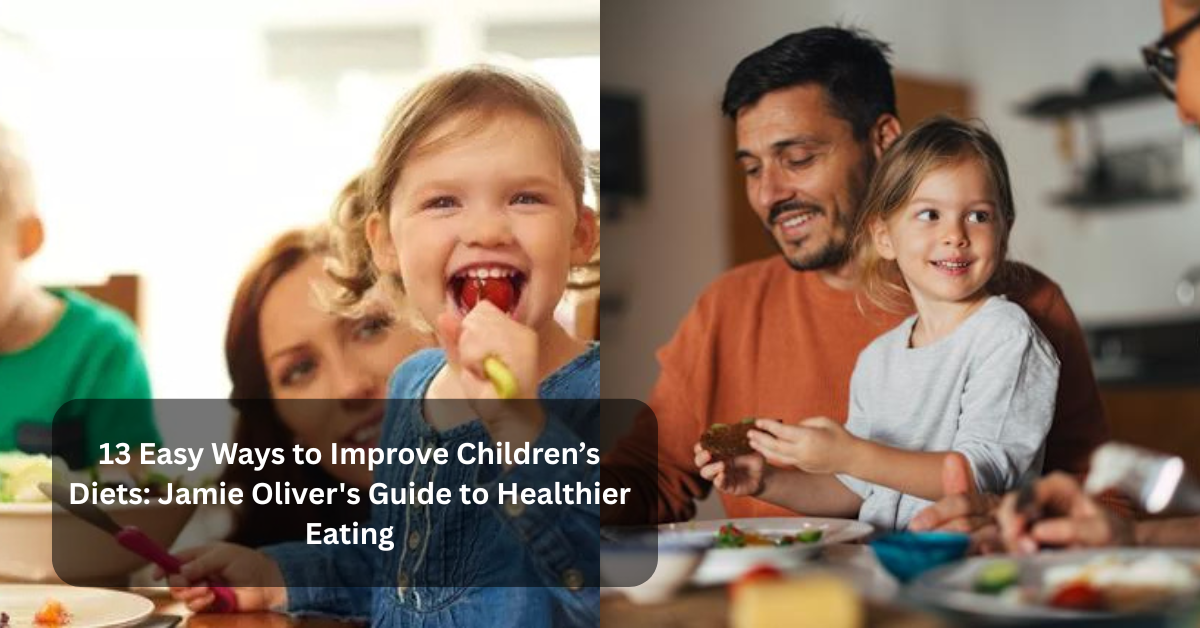 13 Easy Ways to Improve Children’s Diets: Jamie Oliver's Guide to Healthier Eating