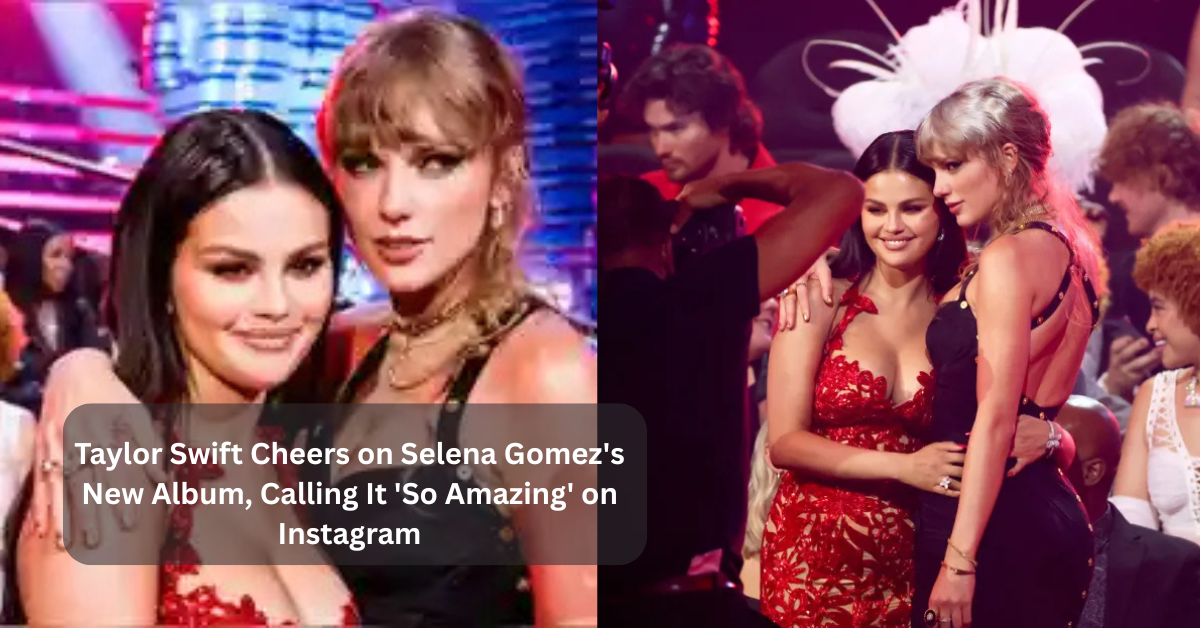 Taylor Swift Cheers on Selena Gomez's New Album, Calling It 'So Amazing' on Instagram 1 Taylor Swift Cheers on Selena Gomez's New Album, Calling It 'So Amazing' on Instagram
