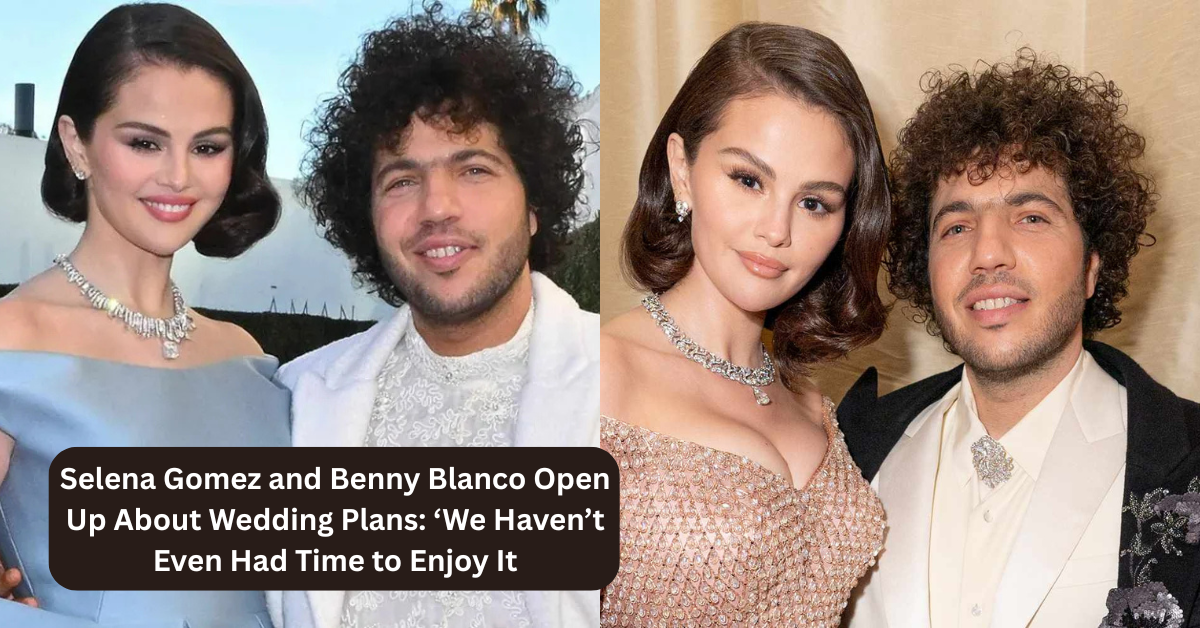 Selena Gomez and Benny Blanco Open Up About Wedding Plans: ‘We Haven’t Even Had Time to Enjoy It