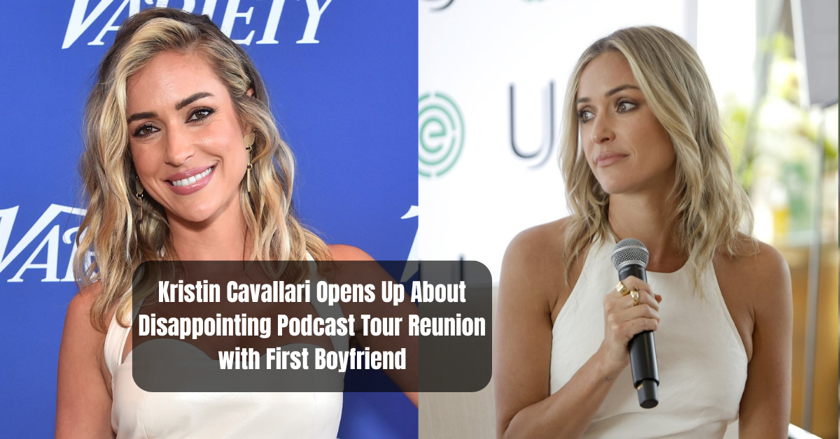 Kristin Cavallari Opens Up About Disappointing Podcast Tour Reunion with First Boyfriend