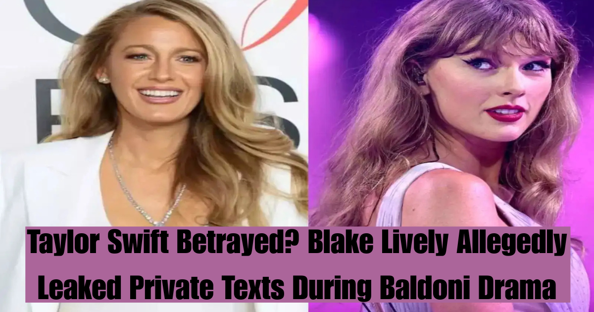 Taylor Swift Betrayed? Blake Lively Allegedly Leaked Private Texts During Baldoni Drama