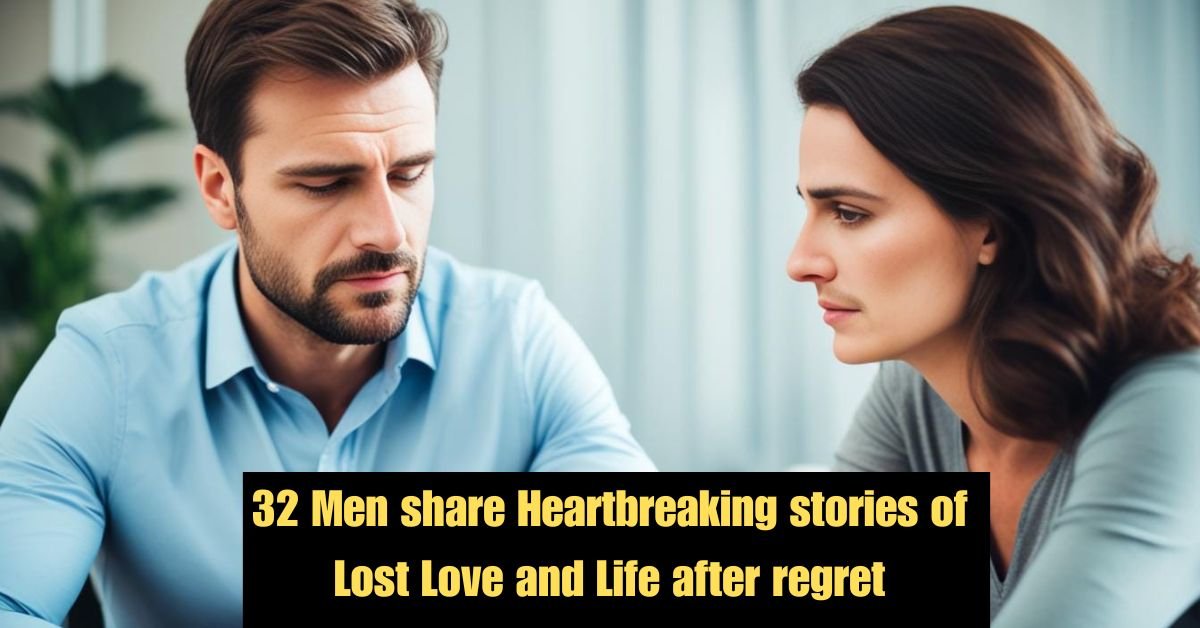 32 Men share Heartbreaking stories of Lost Love and Life after regret 3 32 Men share Heartbreaking stories of Lost Love and Life after regret 1