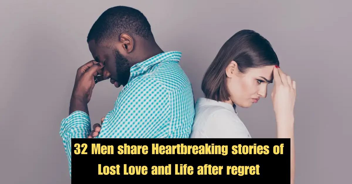 32 Men share Heartbreaking stories of Lost Love and Life after regret 2 32 Men share Heartbreaking stories of Lost Love and Life after regret