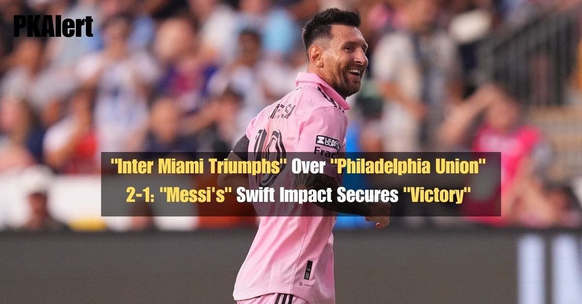 "Inter Miami Triumphs" Over "Philadelphia Union" 2-1: "Messi's" Swift Impact Secures "Victory" 2 "Inter Miami Triumphs" Over "Philadelphia Union" 2-1: "Messi's" Swift Impact Secures "Victory"