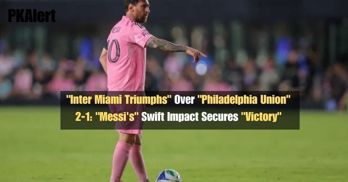 "Inter Miami Triumphs" Over "Philadelphia Union" 2-1: "Messi's" Swift Impact Secures "Victory"