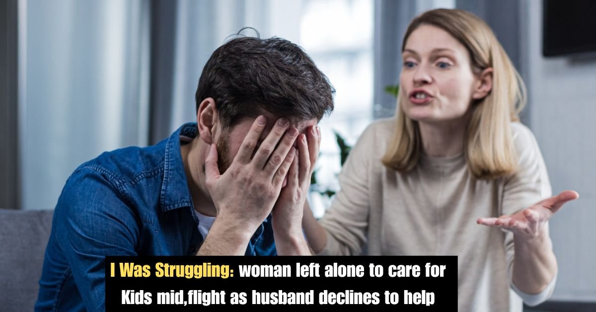 I Was Struggling: woman left alone to care for Kids mid,flight as husband declines to help 2 Add a heading 3 10