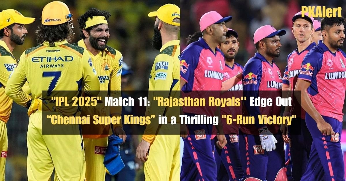 "IPL 2025" Match 11: "Rajasthan Royals'' Edge Out Chennai Super Kings in a Thrilling "6-Run Victory"
