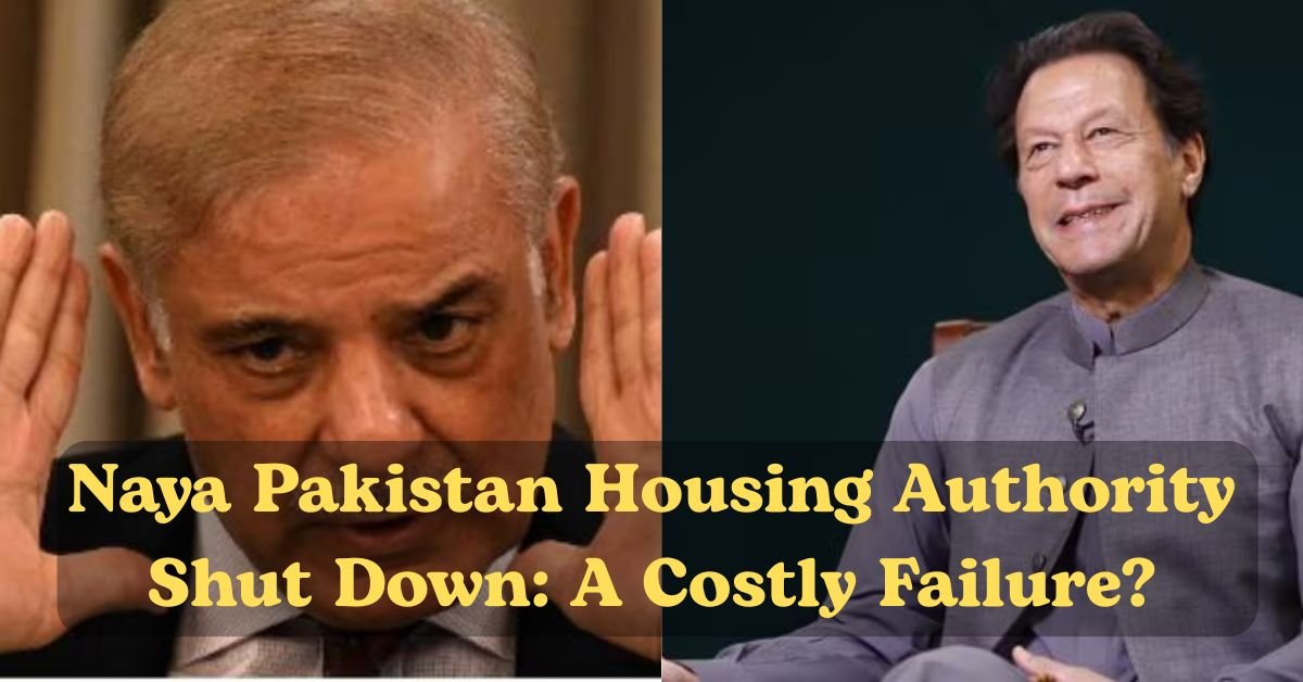 Naya Pakistan Housing Authority Shut Down: A Costly Failure? 1 Naya Pakistan Housing Authority Shut Down: A Costly Failure?