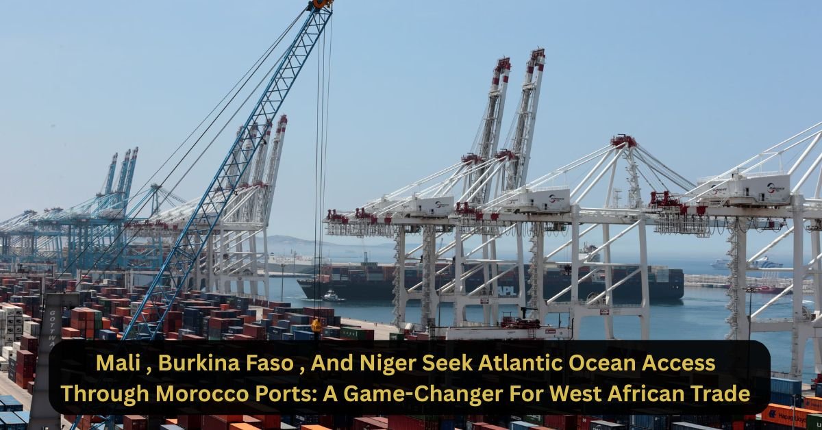 Mali , Burkina Faso , And Niger Seek Atlantic Ocean Access Through Morocco Ports: A Game-Changer For West African Trade 2 Mali , Burkina Faso , And Niger Seek Atlantic Ocean Access Through Morocco Ports: A Game-Changer For West African Trade