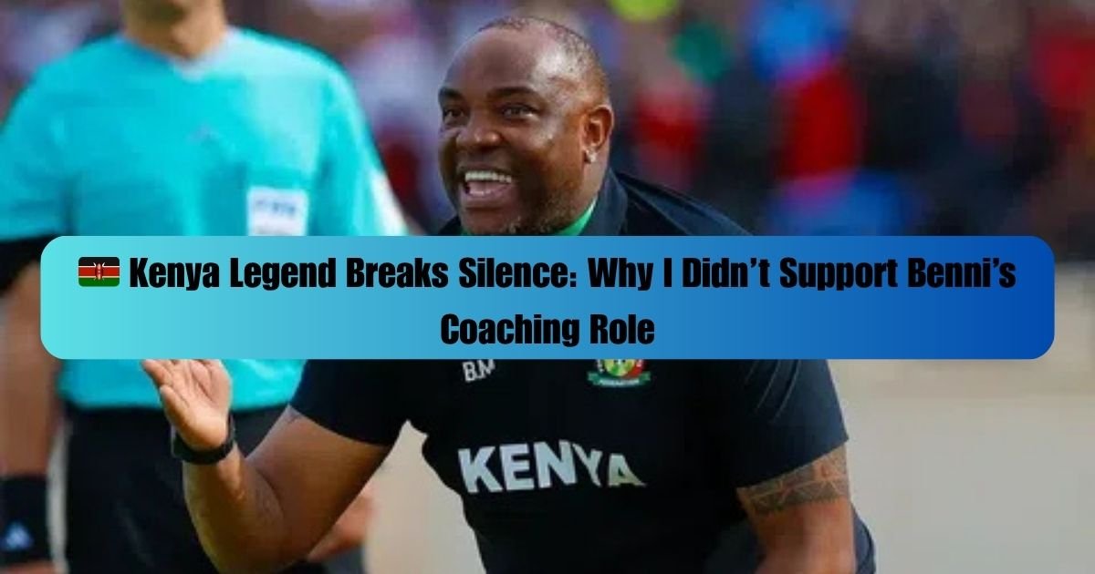 🇰🇪 Kenya Legend Breaks Silence: Why I Didn’t Support Benni’s Coaching Role