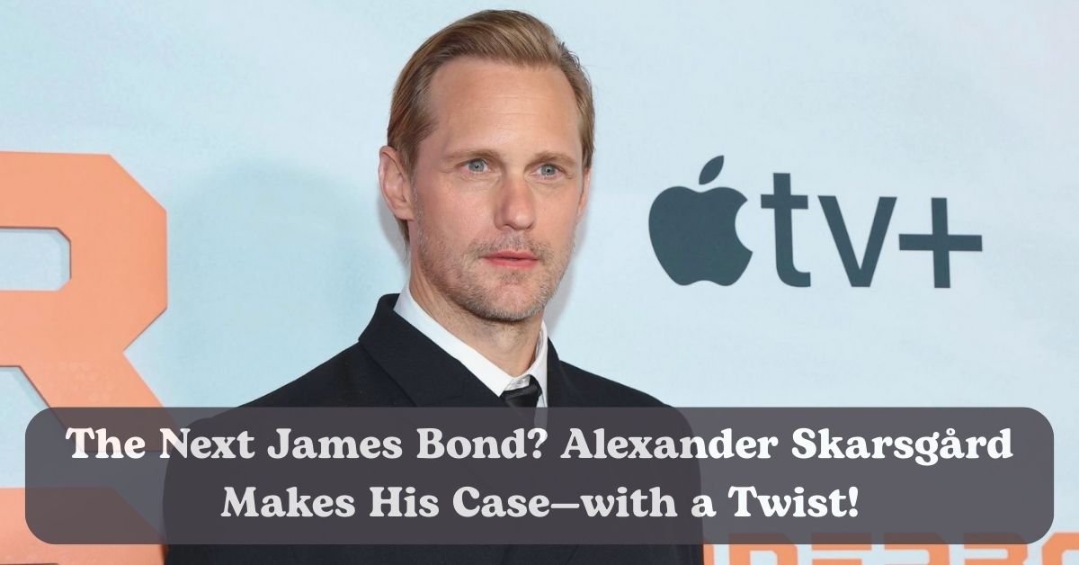 Alexander Skarsgard reveals if hed play James Bond