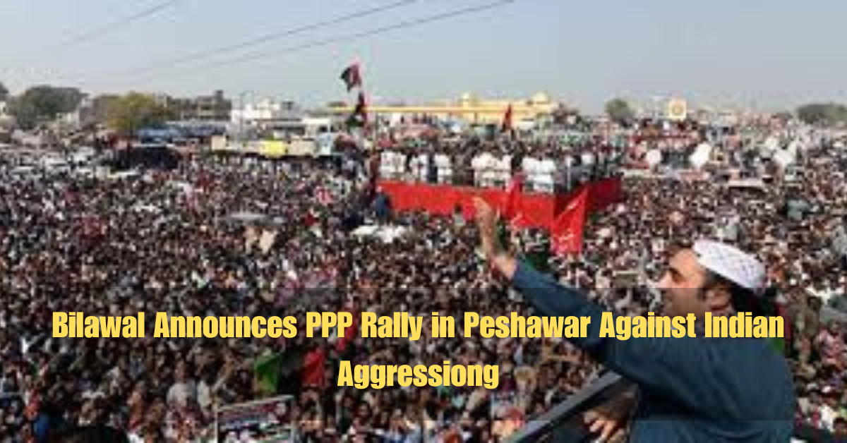 Bilawal Announces PPP Rally in Peshawar Against Indian Aggression