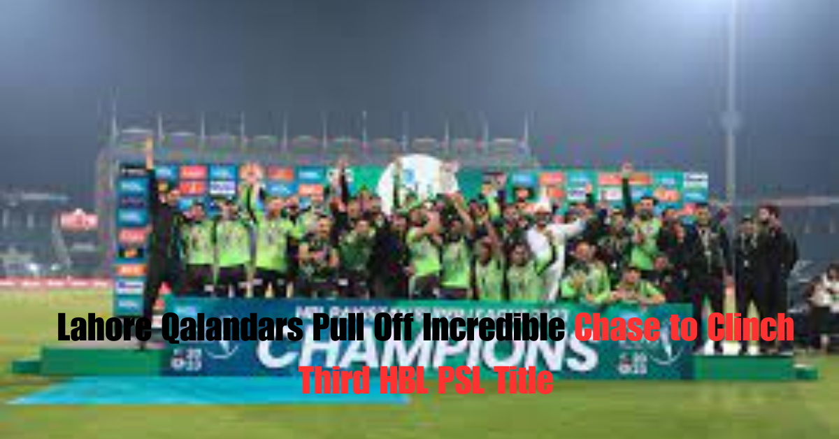 Lahore Qalandars Pull Off Incredible Chase to Clinch Third HBL PSL Title