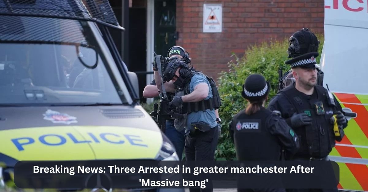 Breaking News: Three Arrested in greater manchester After 'Massive bang' 2 Breaking News Three Arrested in greater manchester After Massive bang