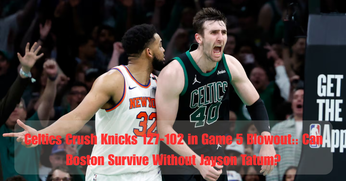 Celtics Crush Knicks 127 102 in Game 5 Blowout Can Boston Survive Without Jayson Tatum
