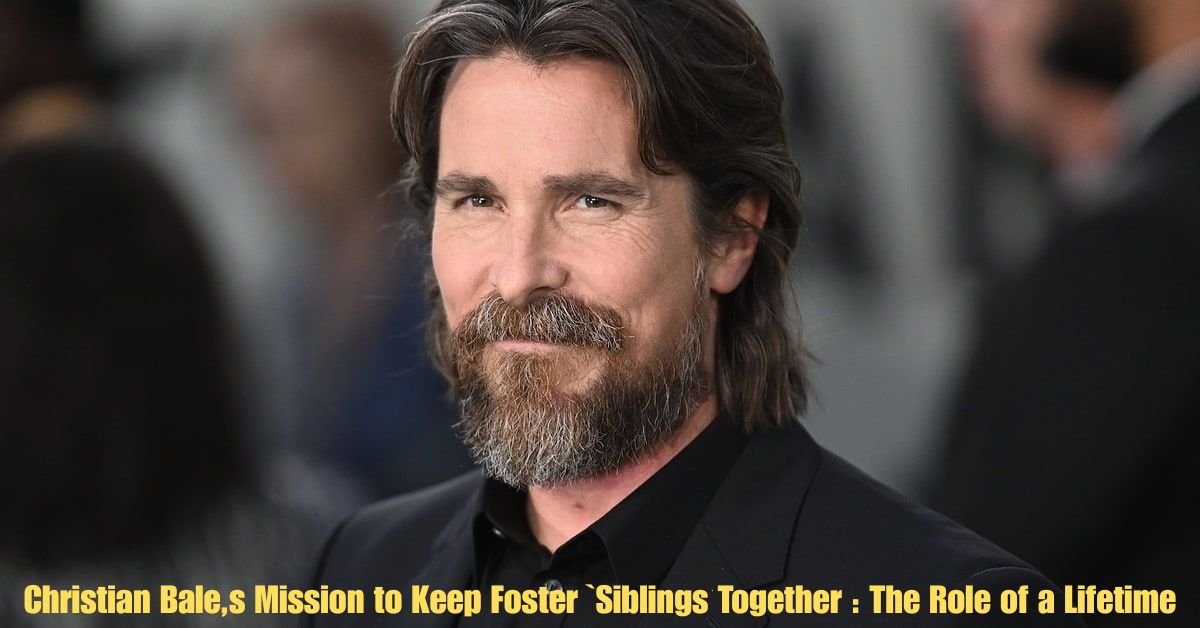 Christian Bales Mission to Keep Foster Siblings Together The Role of a Lifetime 1