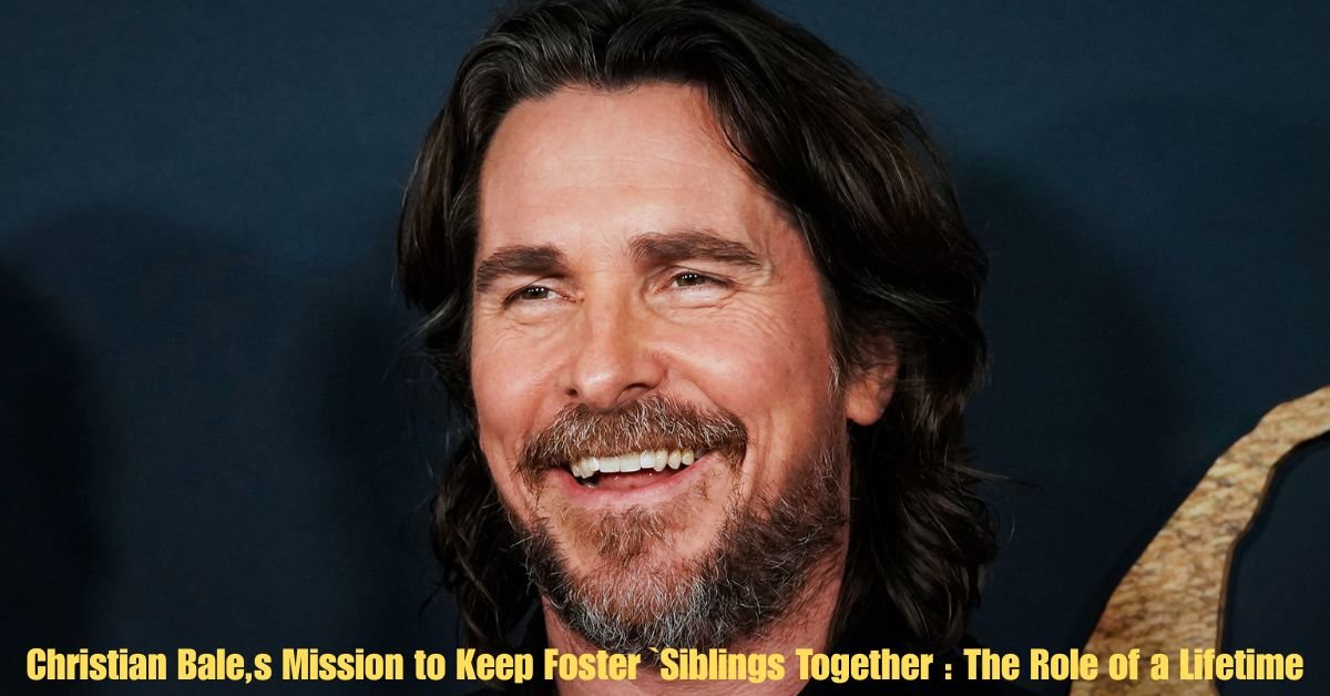 Christian Bale,s Mission to Keep Foster `Siblings Together : The Role of a Lifetime 2 Christian Bales Mission to Keep Foster Siblings Together The Role of a Lifetime