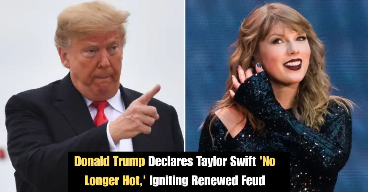 Donald Trump Declares Taylor Swift 'No Longer Hot,' Igniting Renewed Feud 2 Donald Trump Declares Taylor Swift No Longer Hot Igniting Renewed Feud 2