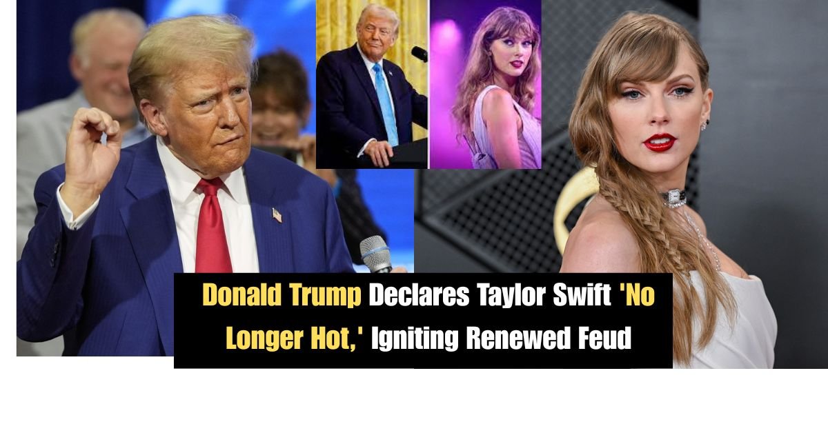 Donald Trump Declares Taylor Swift 'No Longer Hot,' Igniting Renewed Feud 3 Donald Trump Declares Taylor Swift No Longer Hot Igniting Renewed Feud 3