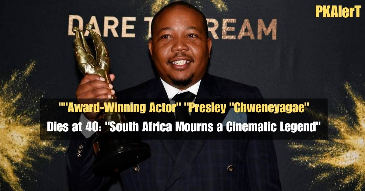 ""Award-Winning Actor" "Presley "Chweneyagae" Dies at 40: "South Africa Mourns a Cinematic Legend"