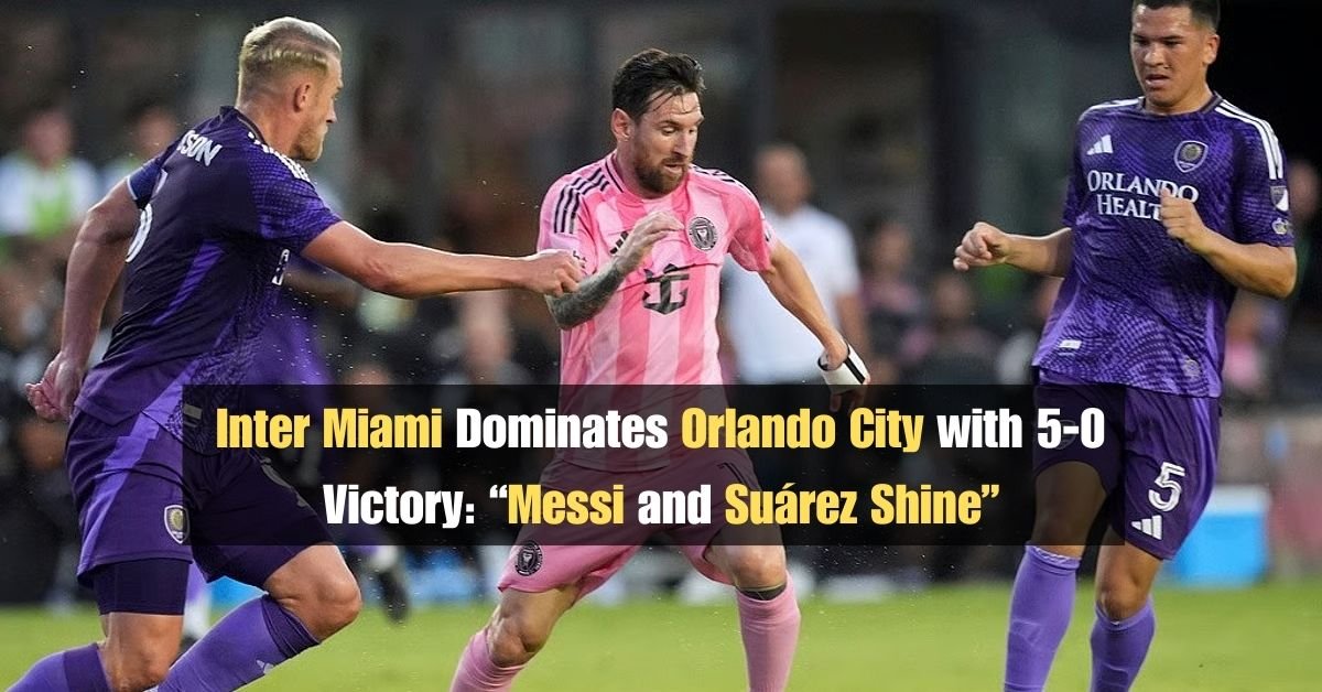 Inter Miami Dominates Orlando City with 5-0 Victory: Messi and Suárez Shine