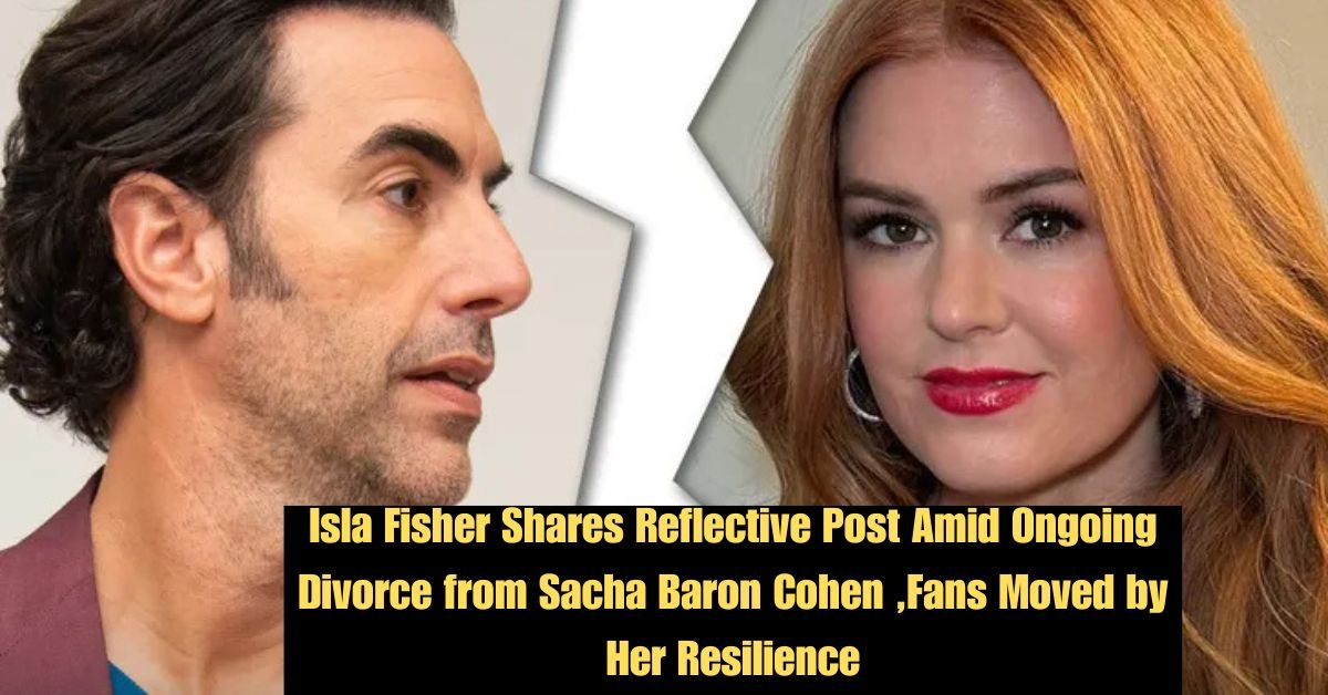 Isla Fisher Shares Reflective Post Amid Ongoing Divorce from Sacha Baron Cohen Fans Moved by Her Resilience 2