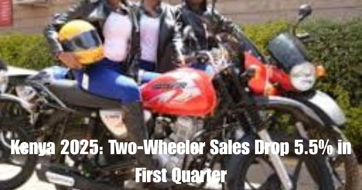 Kenya 2025: Two-Wheeler Sales Drop 5.5% in First Quarter