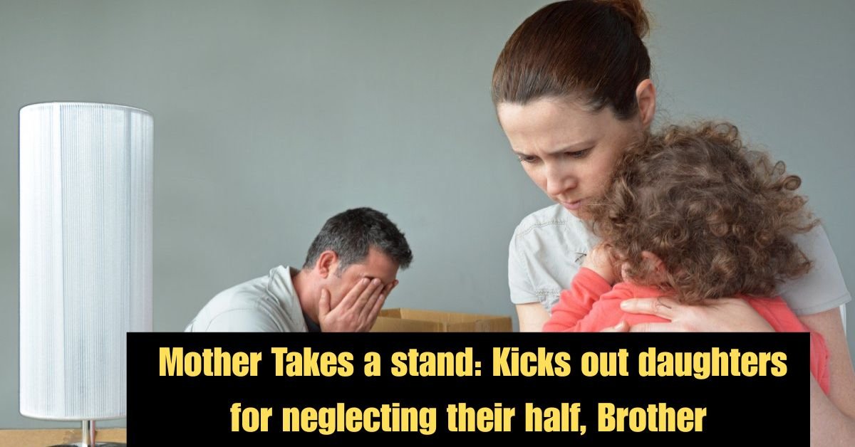 Mother Takes a stand: Kicks out daughters for neglecting their half, Brother 2 Kicks out daughters for neglecting their half Brother 5