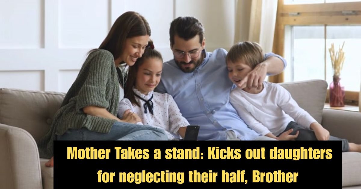Mother Takes a stand: Kicks out daughters for neglecting their half, Brother 3 Kicks out daughters for neglecting their half Brother 6 1