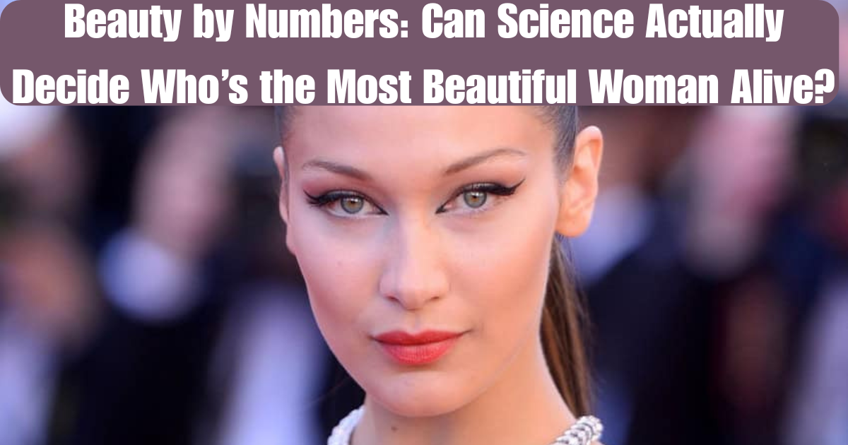Beauty by Numbers: Can Science Actually Decide Who’s the Most Beautiful Woman Alive?
