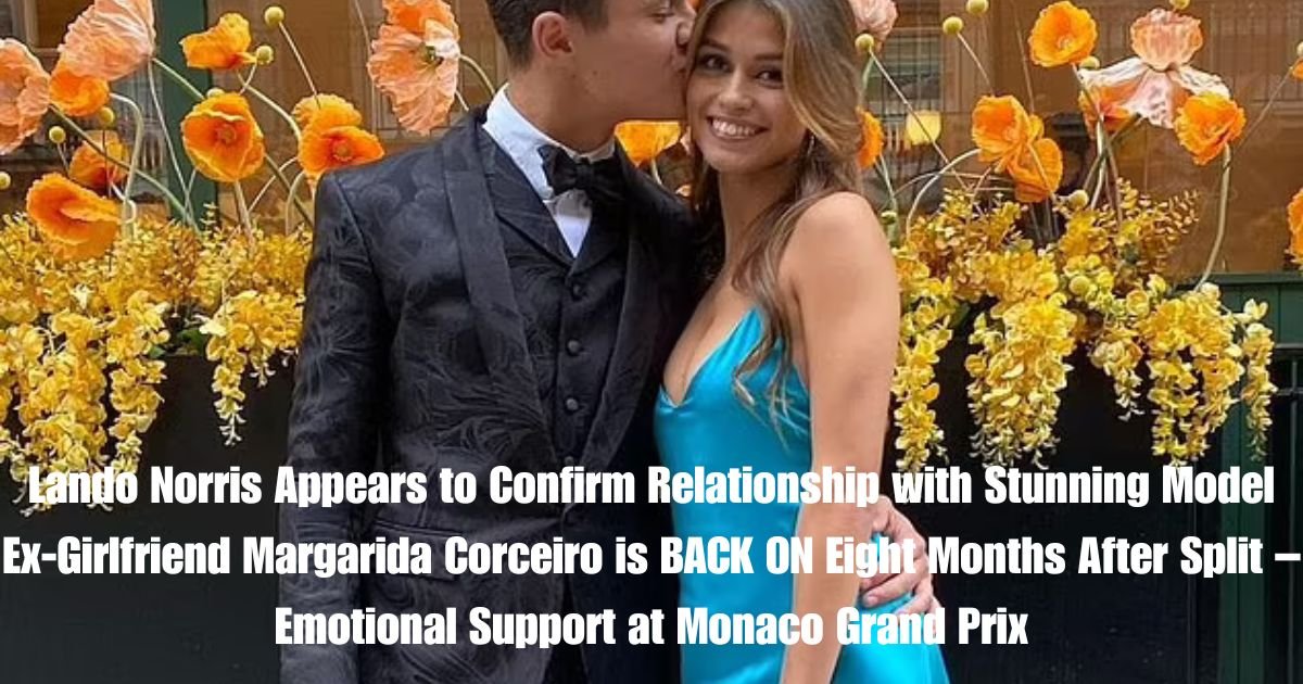 Lando Norris Appears to Confirm Relationship with Stunning Model Ex-Girlfriend Margarida Corceiro is BACK ON Eight Months After Split – Emotional Support at Monaco Grand Prix