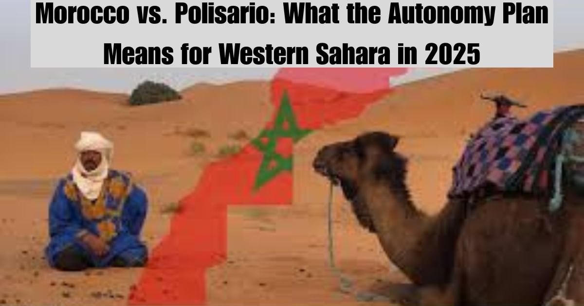 Morocco vs. Polisario: What the Autonomy Plan Means for Western Sahara in 2025