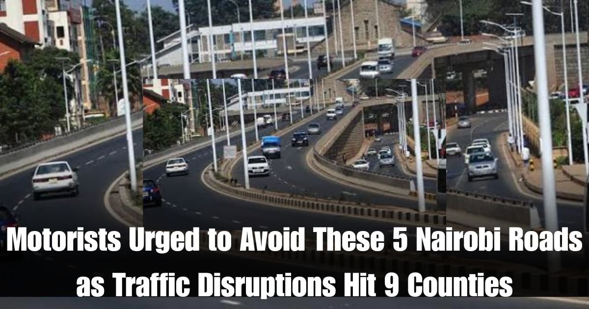 Motorists Urged to Avoid These 5 Nairobi Roads as Traffic Disruptions Hit 9 Counties
