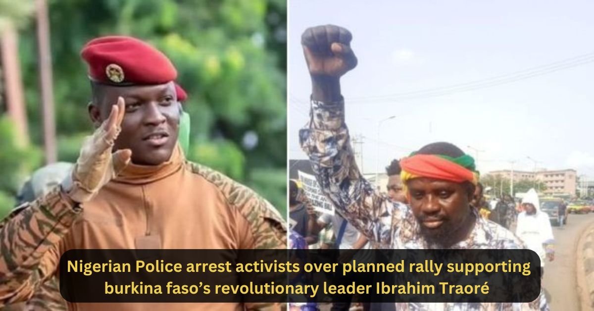 Nigerian Police arrest activists over planned rally supporting burkina faso’s revolutionary leader Ibrahim Traoré 2 Nigerian Police arrest activists over planned rally supporting burkina faso’s revolutionary leader Ibrahim Traoré