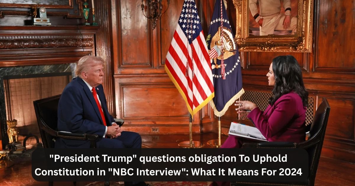 "President Trump" questions obligation To Uphold Constitution in "NBC Interview": What It Means For 2024