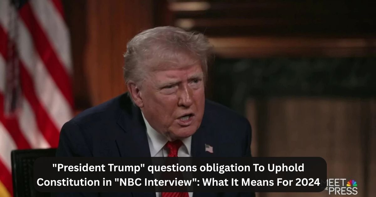 "President Trump" questions obligation To Uphold Constitution in "NBC Interview": What It Means For 2024 2 "President Trump" questions obligation To Uphold Constitution in "NBC Interview": What It Means For 2024