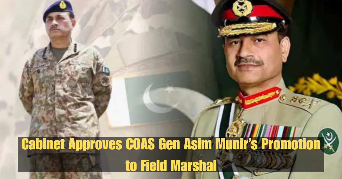 Cabinet Approves COAS Gen Asim Munir’s Promotion to Field Marshal