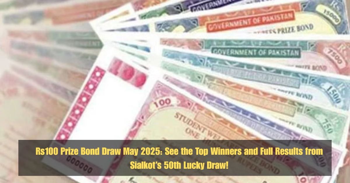 Rs100 Prize Bond Draw May 2025: See the Top Winners and Full Results from Sialkot’s 50th Lucky Draw!