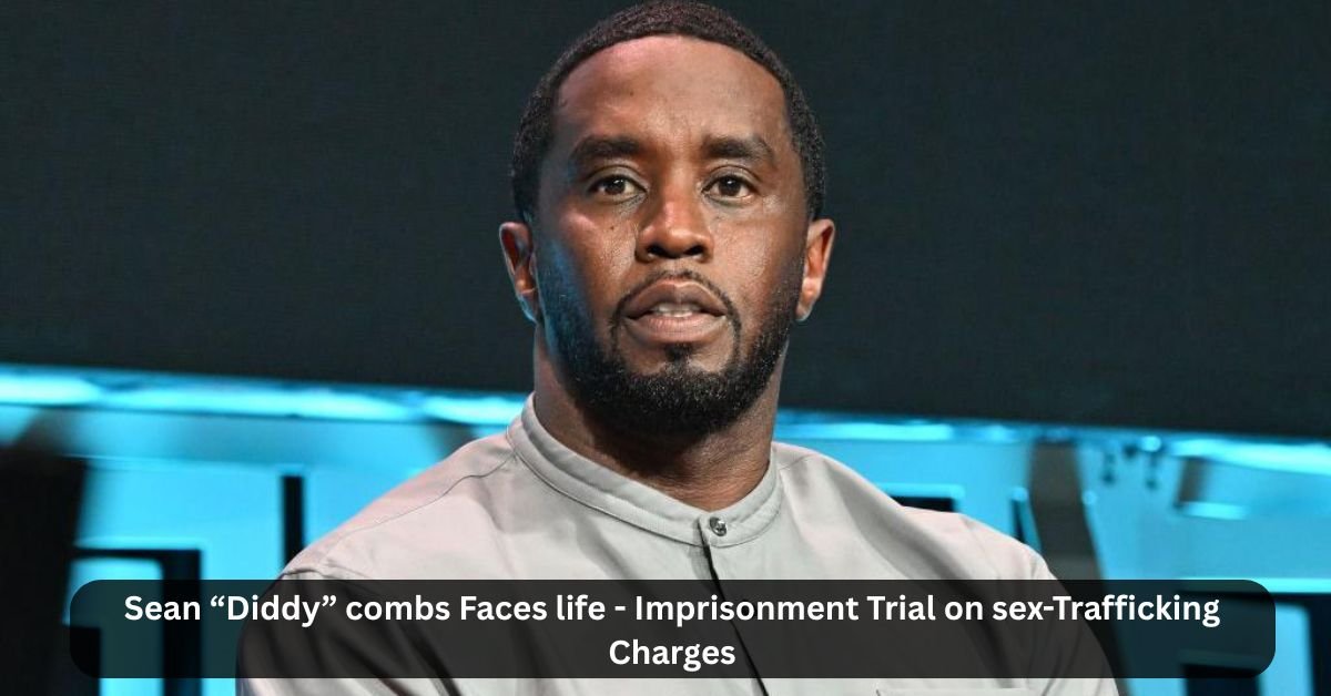 Sean “Diddy” combs Faces life - Imprisonment Trial on sex-Trafficking Charges 2 Sean Diddy combs Faces life Imprisonment Trial on sex Trafficking Charges