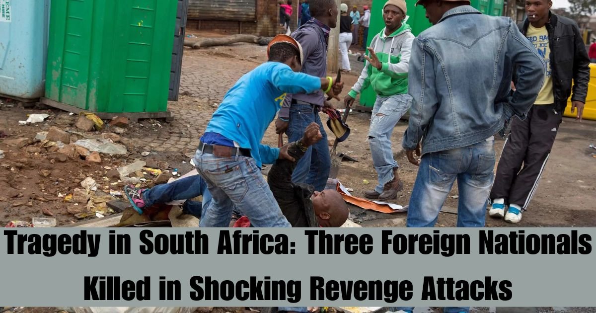 Tragedy in South Africa: Three Foreign Nationals Killed in Shocking Revenge Attacks